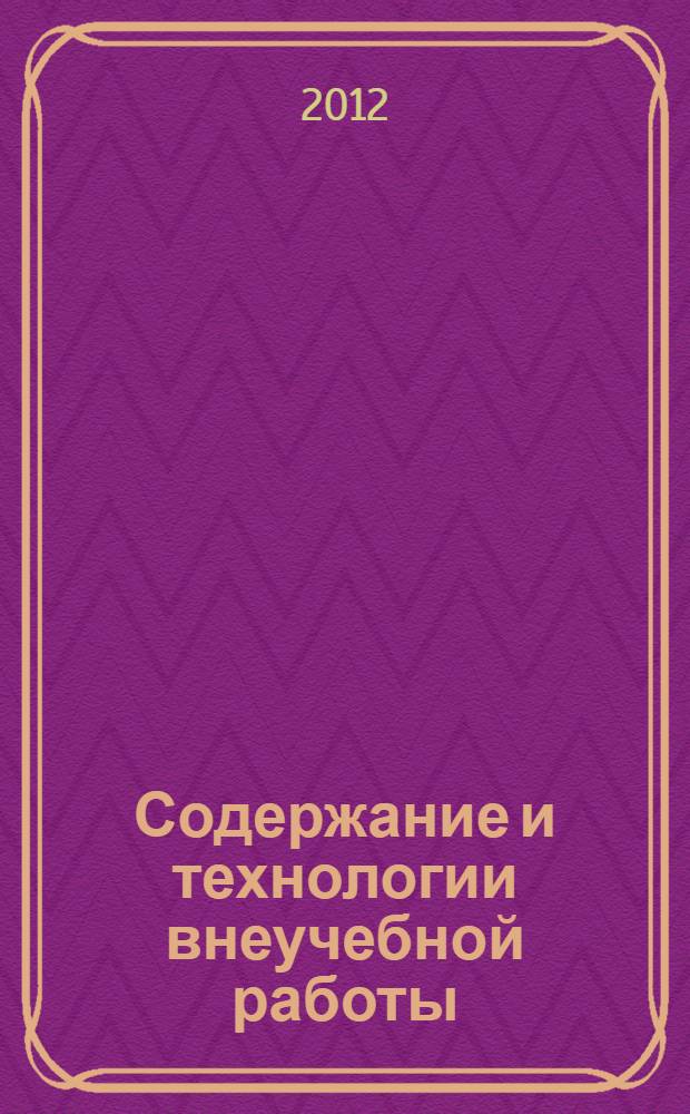 Содержание и технологии внеучебной работы : сборник материалов IV Международной заочной научно-методической конференции, Биробиджан, 15 мая 2012 г. : сборник научных трудов