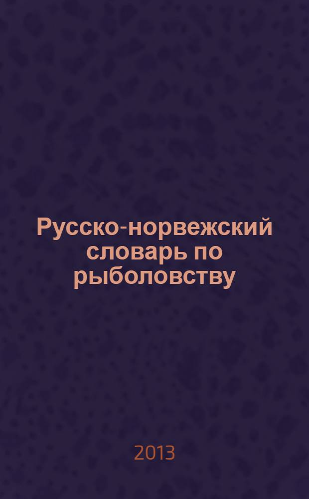 Русско-норвежский словарь по рыболовству = Russisk-norsk fiskeriordbok : около 45000 терминов, сочетаний, эквивалентов и значений