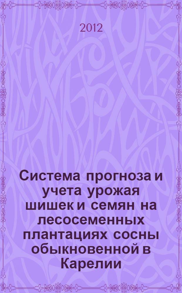 Система прогноза и учета урожая шишек и семян на лесосеменных плантациях сосны обыкновенной в Карелии : методические рекомендации