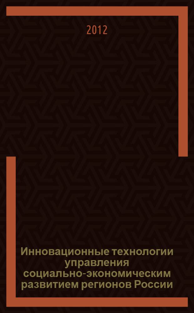 Инновационные технологии управления социально-экономическим развитием регионов России : материалы V Всероссийской научно-практической конференции с международным участием, 24-25 мая 2012 г. [в 3 ч. Ч. 1