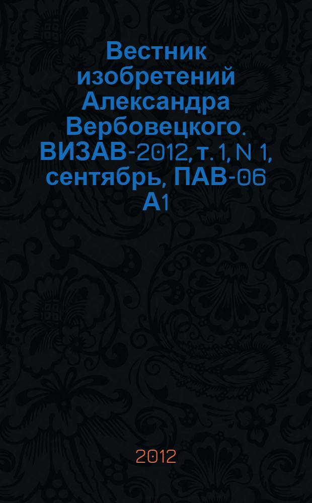 Вестник изобретений Александра Вербовецкого. ВИЗАВ-2012, т. 1, N 1, сентябрь, ПАВ-06 А1 : ВЕРБАБОАВИ
