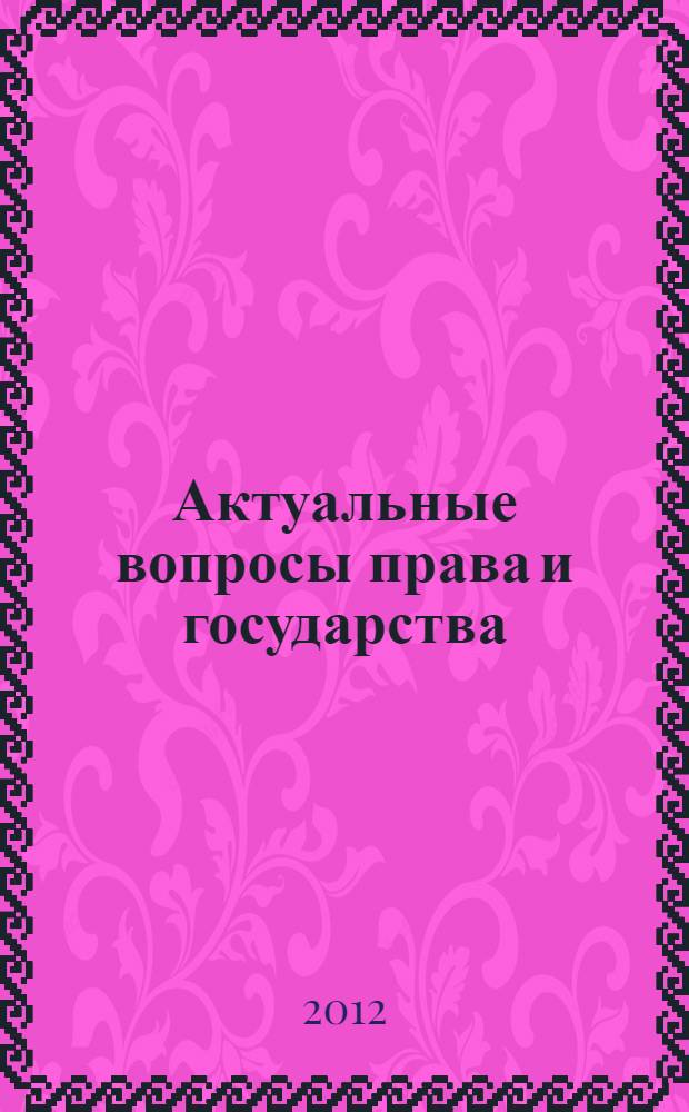 Актуальные вопросы права и государства : материалы международной заочной научно-практической конференции, 2 июля 2012 г.