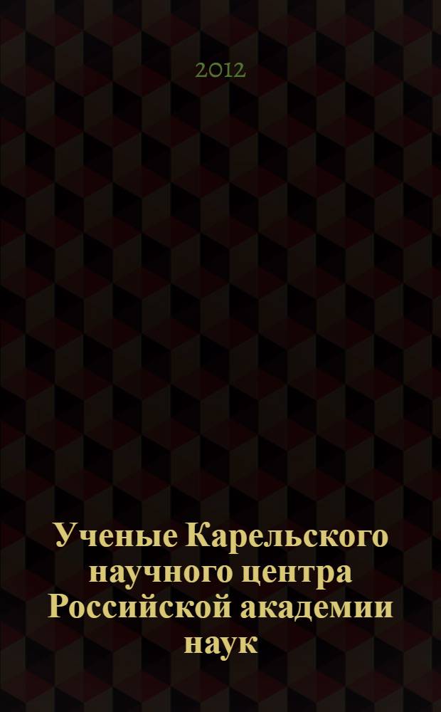 Ученые Карельского научного центра Российской академии наук : биографический словарь