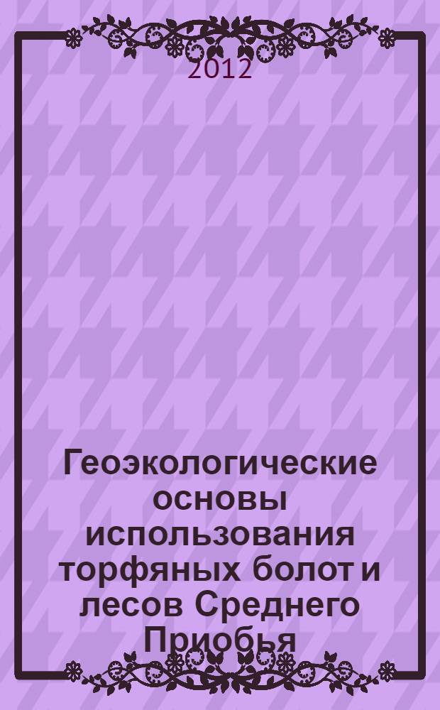 Геоэкологические основы использования торфяных болот и лесов Среднего Приобья : сборник