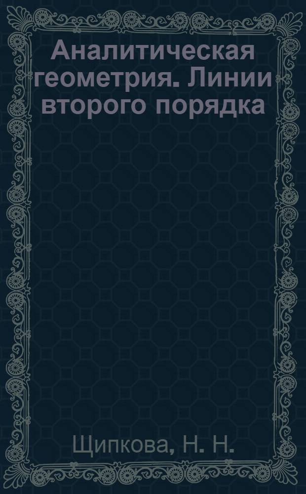 Аналитическая геометрия. Линии второго порядка : учебное пособие для студентов, обучающихся по программам высшего профессионального образования по направлению подготовки 010100.62 Математика