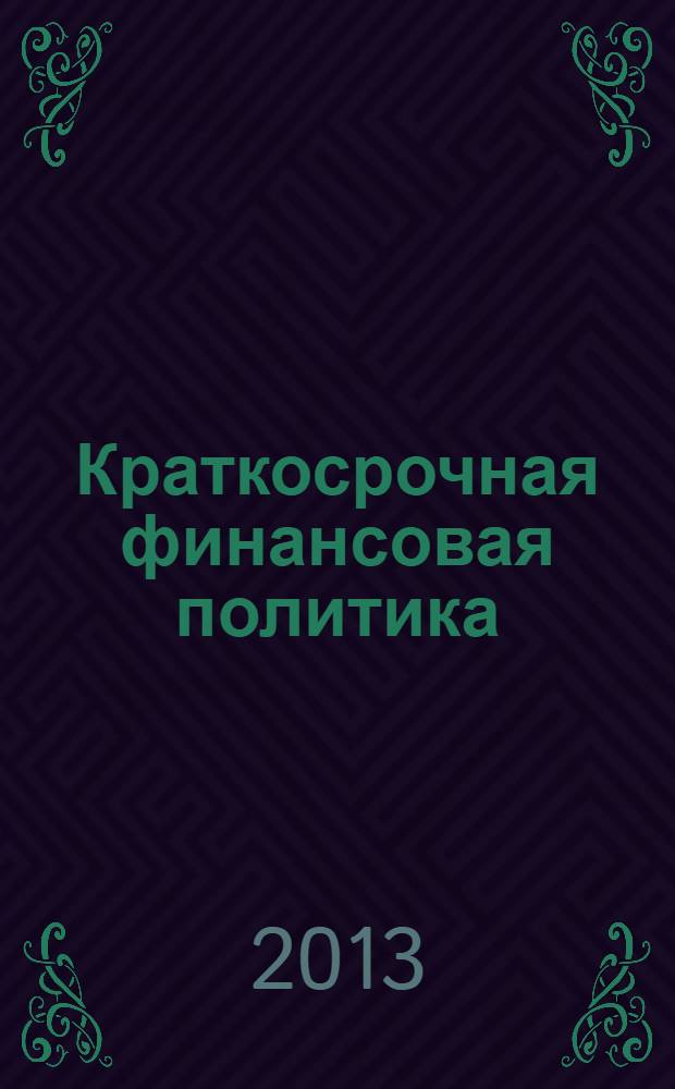 Краткосрочная финансовая политика : учебное пособие : для студентов, обучающихся по направлению "Экономика" и специальности "Финансы и кредит" : соответствует Федеральному государственному образовательному стандарту 3-го поколения
