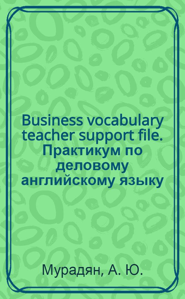 Business vocabulary teacher support file. Практикум по деловому английскому языку