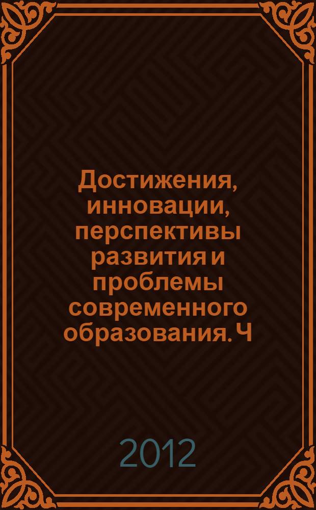 Достижения, инновации, перспективы развития и проблемы современного образования. Ч. 2