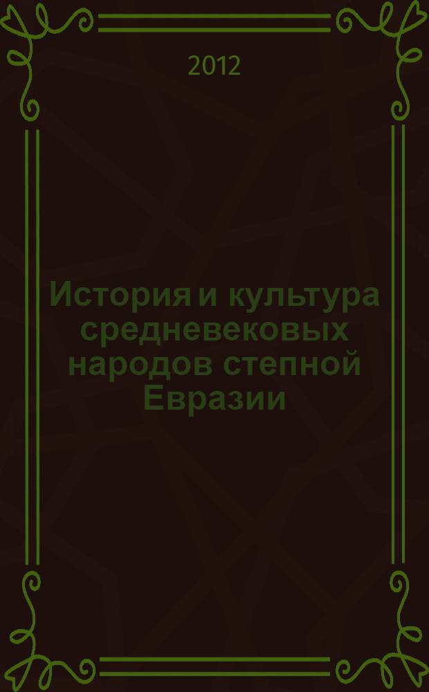 История и культура средневековых народов степной Евразии : материалы II Международного конгресса средневековой археологии Евразийских степей (Барнаул, сентябрь 2012 г.)