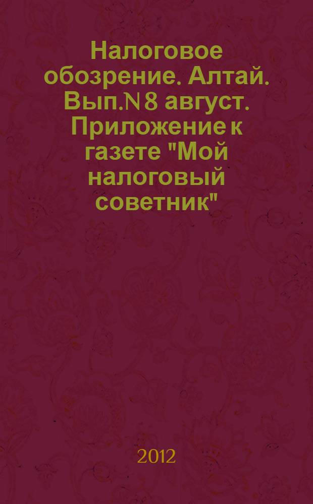 Налоговое обозрение. Алтай. Вып.N 8 август. Приложение к газете "Мой налоговый советник"