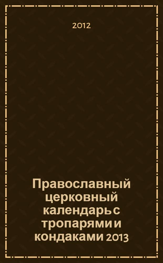 Православный церковный календарь с тропарями и кондаками 2013