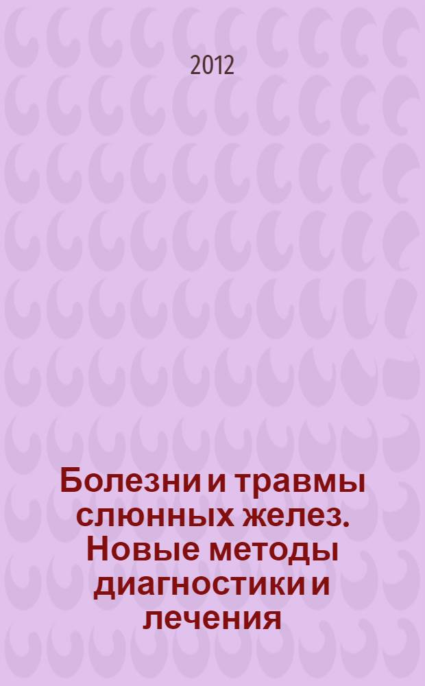 Болезни и травмы слюнных желез. Новые методы диагностики и лечения : материалы научно-практической конференции с международным участием, посвященной 65-летию профессора В.В. Афанасьева, 17 сентября 2012 года