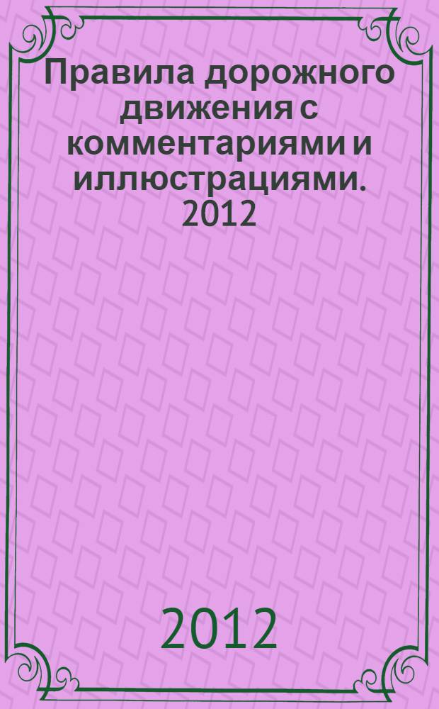 Правила дорожного движения с комментариями и иллюстрациями. 2012: со всеми изменениями в правилах и штрафах