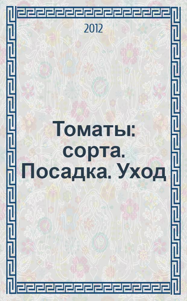Томаты : сорта. Посадка. Уход