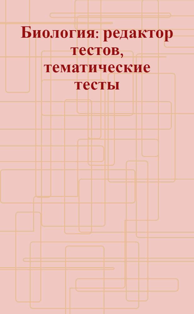 Биология : редактор тестов, тематические тесты : 10-11 классы