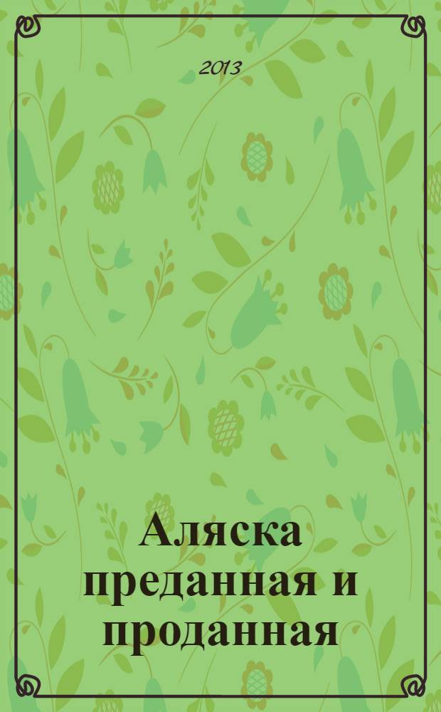 Аляска преданная и проданная : история дворцового заговора