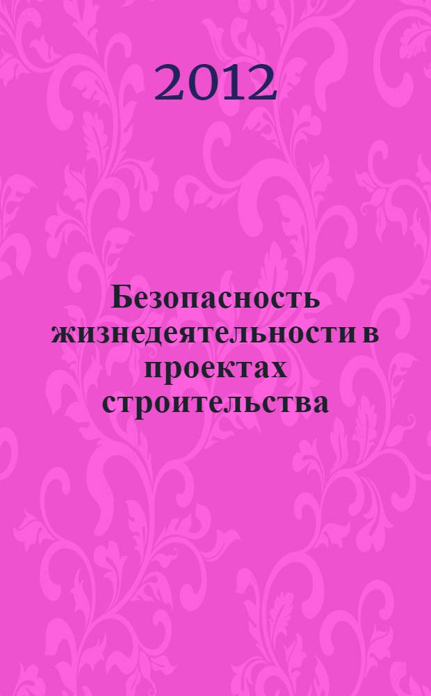 Безопасность жизнедеятельности в проектах строительства : учебное пособие для студентов высших аграрных учебных заведений, обучающихся по направлению 270100 - "Строительство", 110300 - "Агроинженерия"