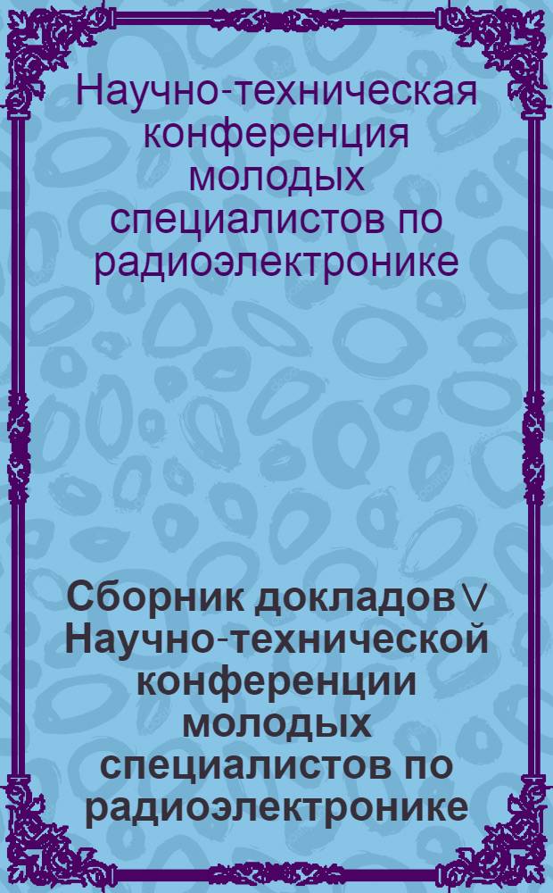 Сборник докладов V Научно-технической конференции молодых специалистов по радиоэлектронике