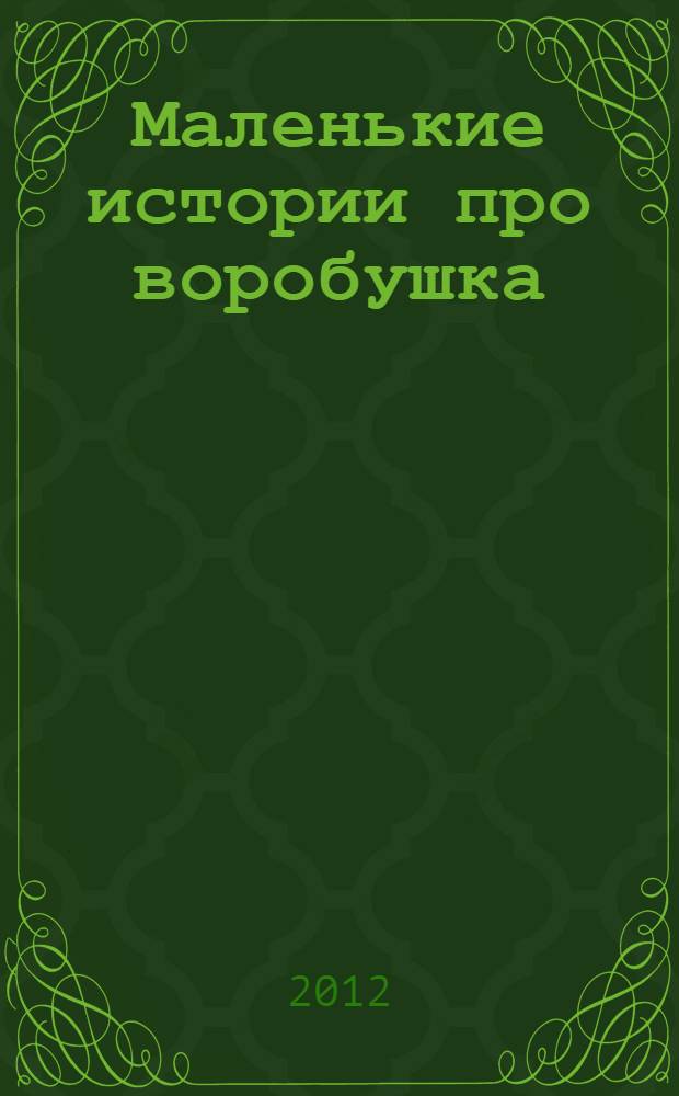 Маленькие истории про воробушка : для чтения взрослыми детям