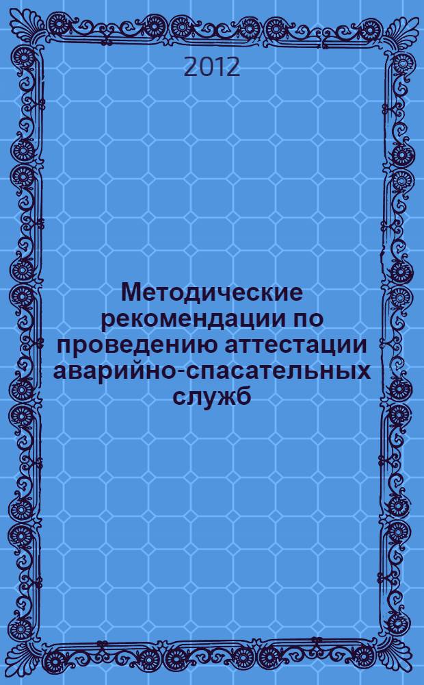 Методические рекомендации по проведению аттестации аварийно-спасательных служб, аварийно-спасательных формирований, спасателей и граждан, приобретающих статус спасателя, на право ведения газоспасательных работ : методические рекомендации