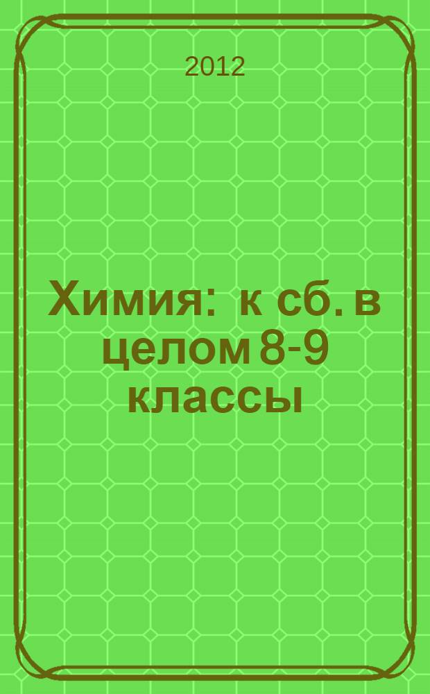 Химия : к сб. в целом 8-9 классы : база дифференцированных заданий, формирование разноуровневых карточек, многовариантные проверочные работы : в помощь учителю