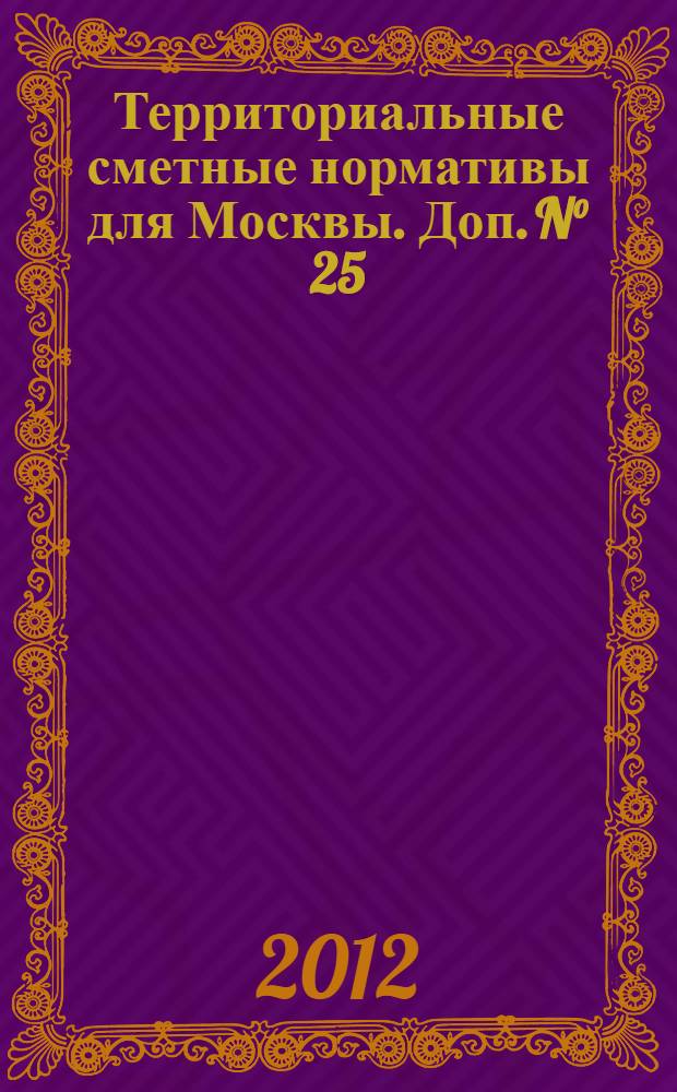 Территориальные сметные нормативы для Москвы. Доп. N° 25 : Территориальные сметные нормативы