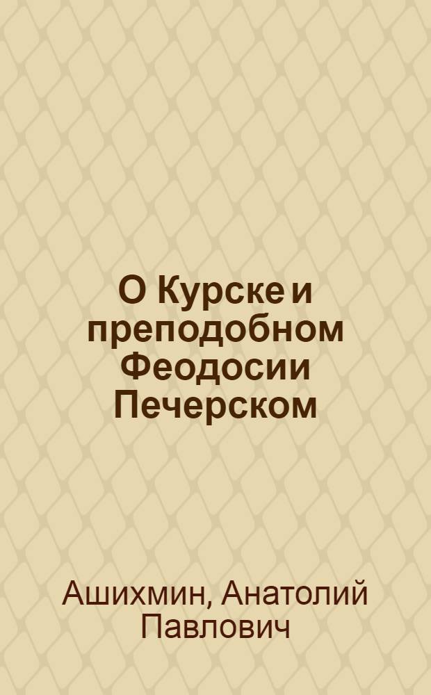 О Курске и преподобном Феодосии Печерском : сборник статей, писем, фотоматериалов