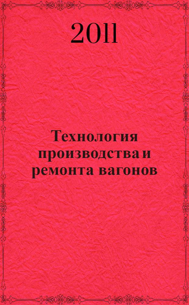 Технология производства и ремонта вагонов : учебное пособие : для изучения дисциплины "Технология производства и ремонта вагонов" студентами V курса специальности "Вагоны"