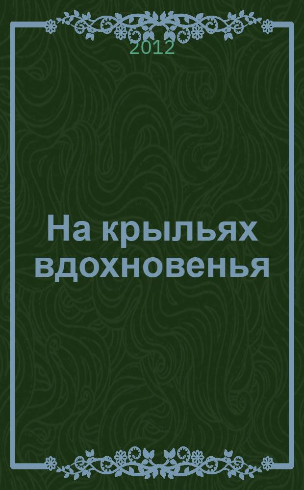 На крыльях вдохновенья : сборник стихов и рассказов