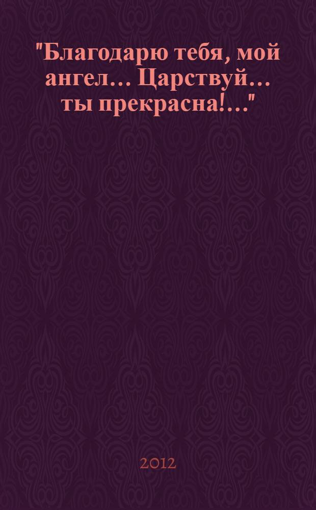 "Благодарю тебя, мой ангел... Царствуй... ты прекрасна!.." : к 200-летию Н.Н. Пушкиной. 1812-2012 гг.