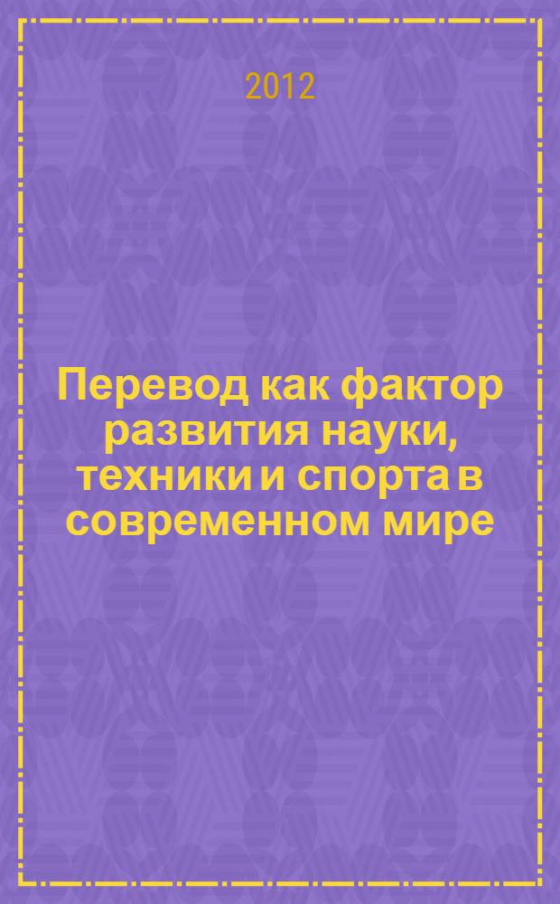 Перевод как фактор развития науки, техники и спорта в современном мире : сборник материалов международной молодежной конференции, Киров, 5-6 сентября 2012 года