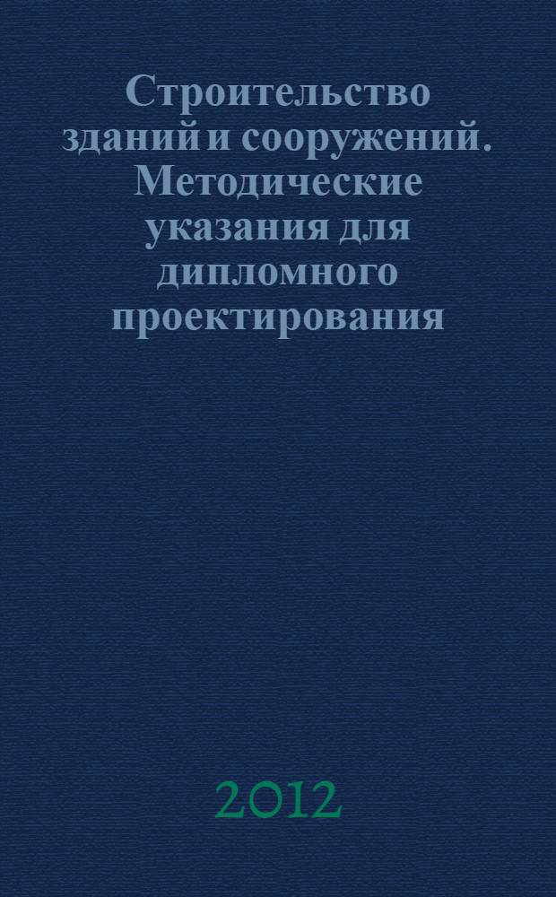 Строительство зданий и сооружений. Методические указания для дипломного проектирования