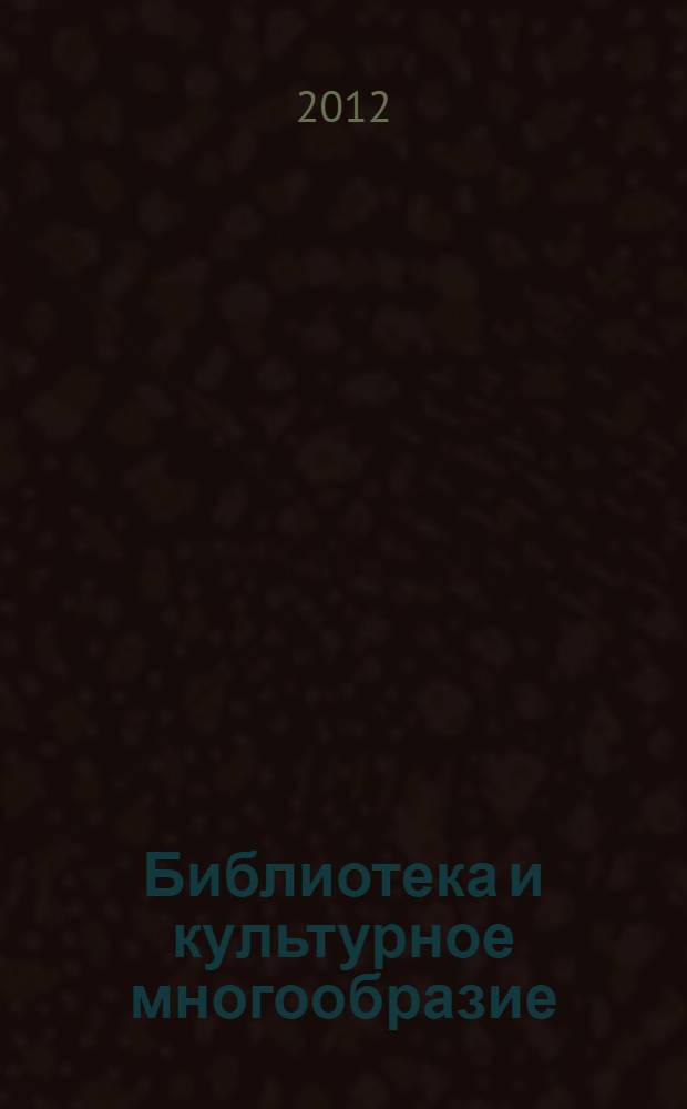 Библиотека и культурное многообразие : материалы Ежегодного совещания руководителей федеральных и центральных региональных библиотек России (Санкт-Петербург, 25-26 октября 2011 г.)