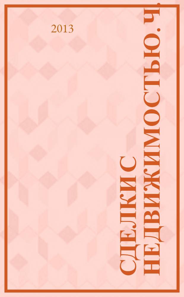 Сделки с недвижимостью. Ч. 2 (особенная) : Основные сделки с недвижимостью