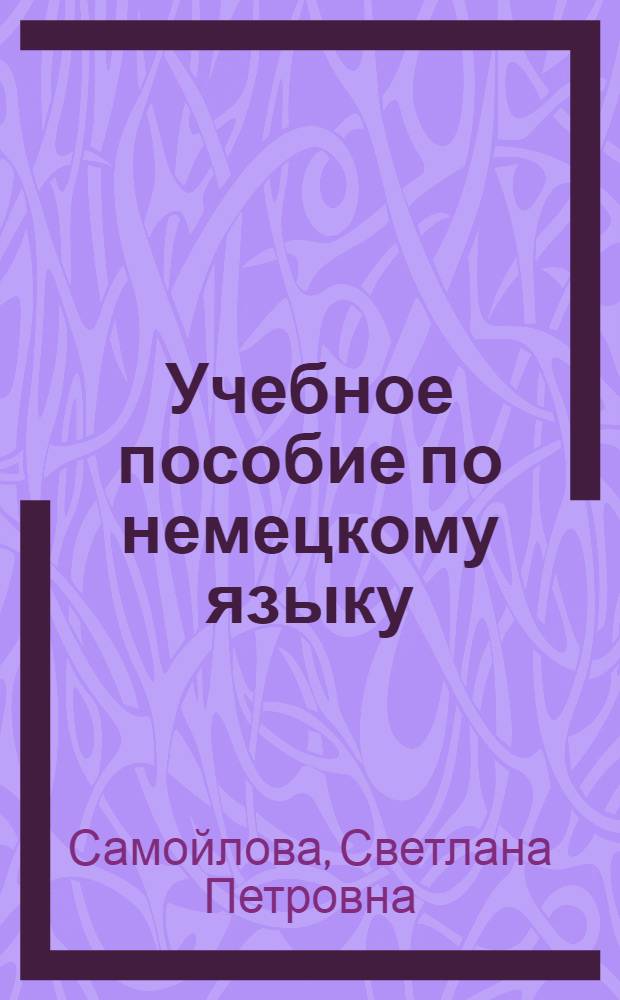 Учебное пособие по немецкому языку : для студентов 1 и 2 курсов медицинского факультета, обучающихся по специальности "Стоматология"