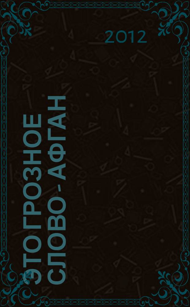 Это грозное слово - Афган : роман