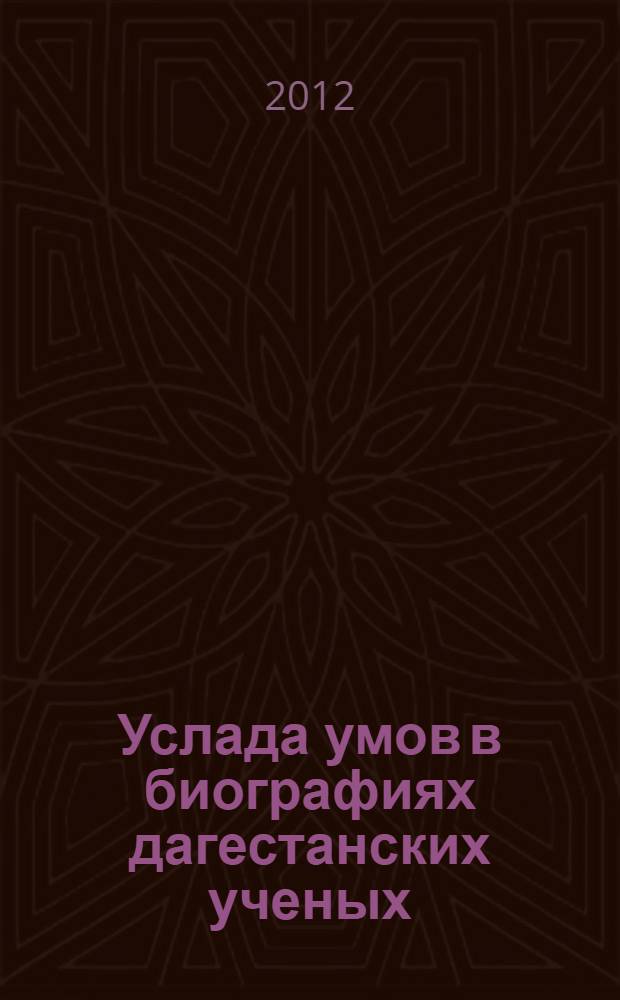 Услада умов в биографиях дагестанских ученых = A journey of the minds through the biographies of the islamic scholars of Daghestan : дагестанские ученые X-XX вв. и их сочинения