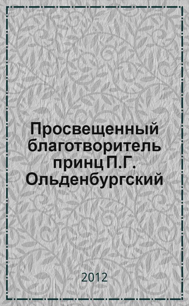 Просвещенный благотворитель принц П.Г. Ольденбургский : к 200-летию со дня рождения принца П.Г. Ольденбургского