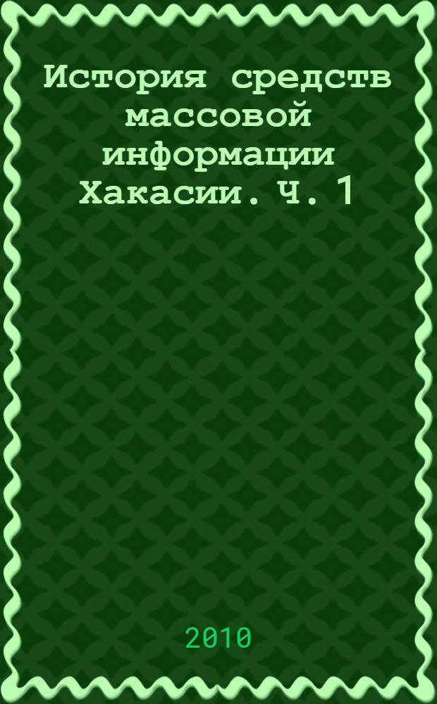 История средств массовой информации Хакасии. Ч. 1 : Средства массовой информации Хакасии первой половины ХХ века