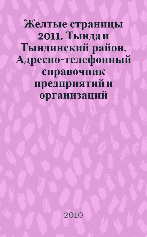 Желтые страницы 2011. Тында и Тындинский район. Адресно-телефонный справочник предприятий и организаций
