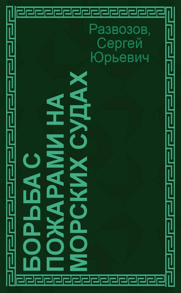Борьба с пожарами на морских судах : учебное пособие : для курсантов 5-го курса очного и студентов заочного обучения по специальности 180403.65 "Судовождение"