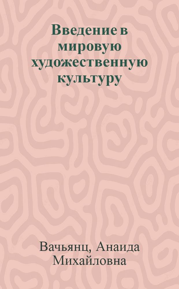 Введение в мировую художественную культуру : учебное пособие для учащихся 7-11 классов общеобразовательных школ, лицеев и гимназий