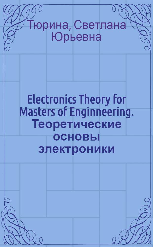 Electronics Theory for Masters of Enginneering. Теоретические основы электроники : учебное пособие по английскому языку для магистрантов технического вуза