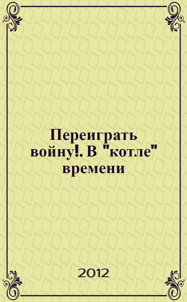 Переиграть войну!. В "котле" времени