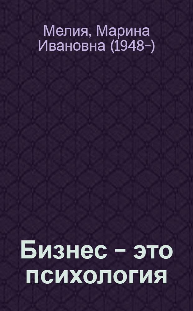 Бизнес - это психология : психологические координаты жизни современного делового человека