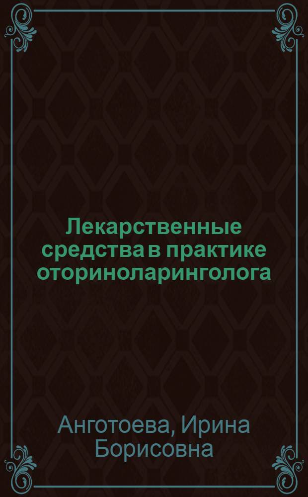Лекарственные средства в практике оториноларинголога : справочник