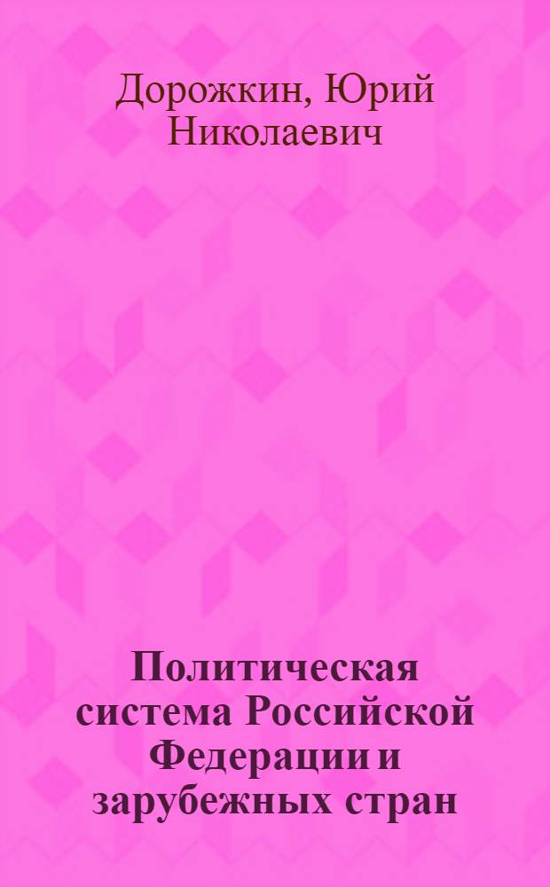 Политическая система Российской Федерации и зарубежных стран : учебное пособие : для студентов специальности "Связи с общественностью"