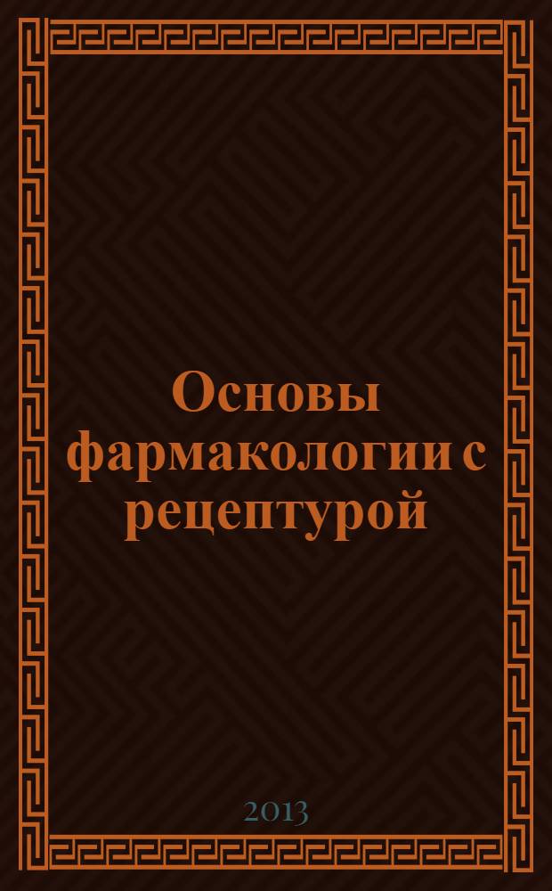 Основы фармакологии с рецептурой : учебное пособие для студентов учреждений среднего профессионального образования, обучающихся по специальностям 060101.52 "Лечебное дело", 060109.51 и 060109.52 "Сестринское дело" по дисциплине "Фармакология"