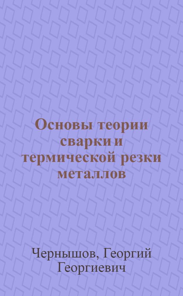 Основы теории сварки и термической резки металлов : учебник : для использования в учебном процессе образовательных учреждений, реализующих программы начального профессионального образования
