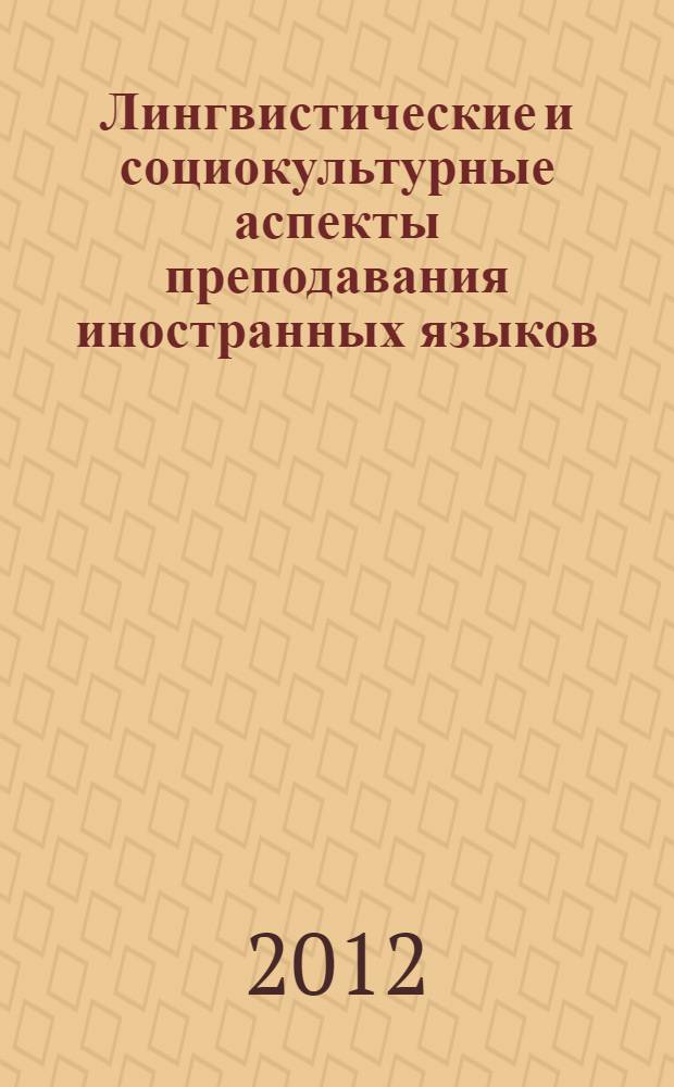 Лингвистические и социокультурные аспекты преподавания иностранных языков : сборник статей по материалам Третьей Межрегиональной заочной научной конференции, посвященной 100-летию Саратовской государственной консерватории (академии) им. Л.В. Собинова, 1 марта 2012